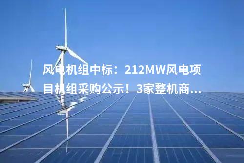 風(fēng)電機(jī)組中標(biāo):212MW風(fēng)電項(xiàng)目機(jī)組采購公示!3家整機(jī)商中標(biāo)