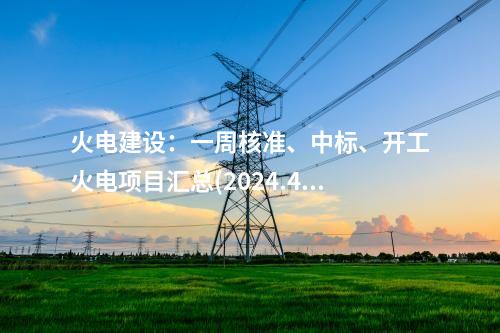 火電建設(shè)：一周核準(zhǔn)、中標(biāo)、開工火電項目匯總(2024.4.28-4.30)—北極星火力發(fā)電網(wǎng)