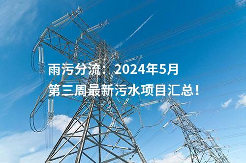 雨污分流:2024年5月第三周最新污水項目匯總!