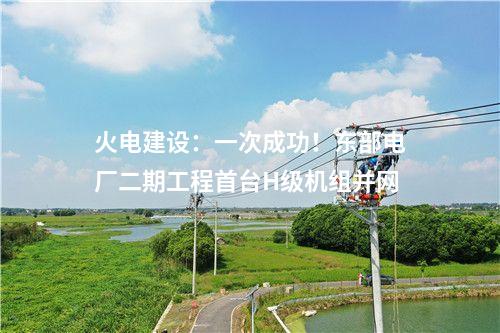 火電建設:一次成功!東部電廠二期工程首臺H級機組并網