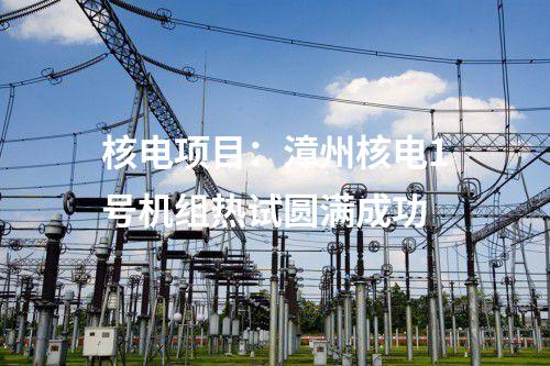核電項目:漳州核電1號機組熱試圓滿成功