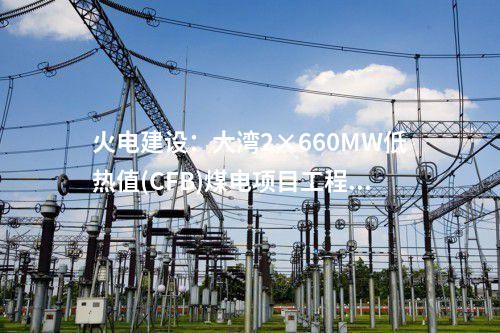 火電建設：大灣2×660MW低熱值(CFB)煤電項目工程1號機組鍋爐鋼架吊裝
