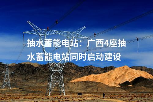 抽水蓄能電站：廣西4座抽水蓄能電站同時啟動建設