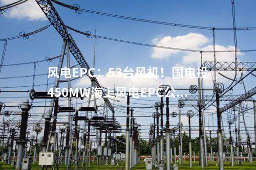 風電EPC：53臺風機！國電投450MW海上風電EPC公示