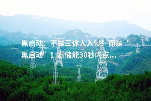 黑啟動：不是三體人入侵！而是“黑啟動”！看儲能30秒內點燃電網“火種”！