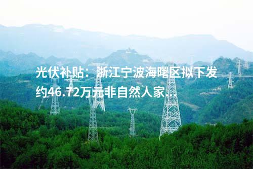 光伏補貼：浙江寧波海曙區擬下發約46.72萬元非自然人家庭屋頂光伏項目補貼