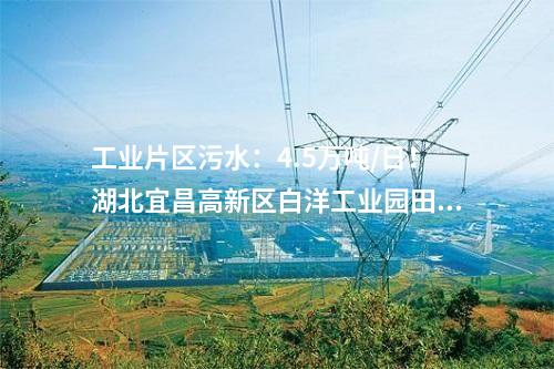 工業片區污水：4.5萬噸/日！湖北宜昌高新區白洋工業園田家河污水處理廠二期項目正式投入使用！