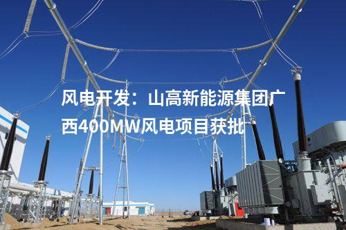 風(fēng)電開發(fā)：山高新能源集團(tuán)廣西400MW風(fēng)電項(xiàng)目獲批