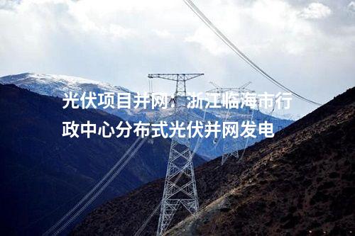 光伏項目并網：浙江臨海市行政中心分布式光伏并網發電
