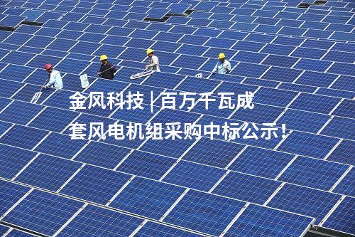 金風(fēng)科技 | 百萬千瓦成套風(fēng)電機(jī)組采購中標(biāo)公示！
