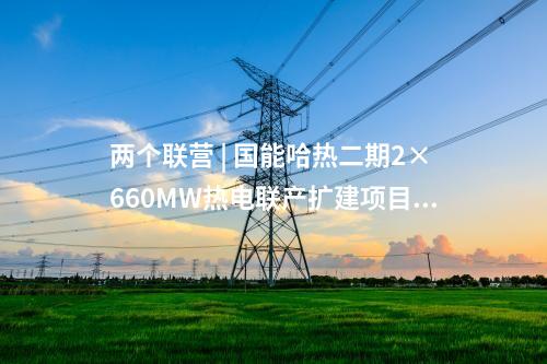 兩個聯營 | 國能哈熱二期2×660MW熱電聯產擴建項目開工