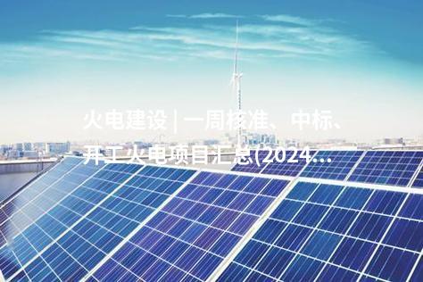 火電建設 | 一周核準、中標、開工火電項目匯總(2024.10.14-10.18)—北極星火力發電網