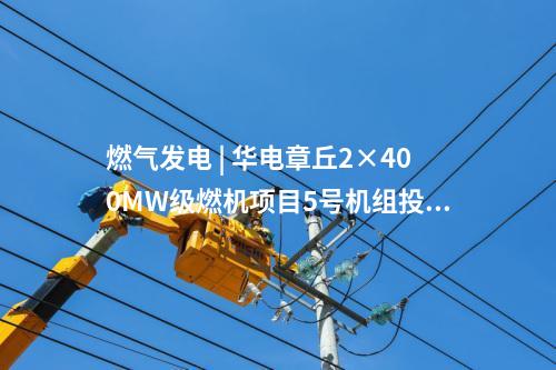 燃氣發電 | 華電章丘2×400MW級燃機項目5號機組投產發電