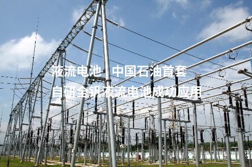 液流電池 | 中國石油首套自研全釩液流電池成功應用