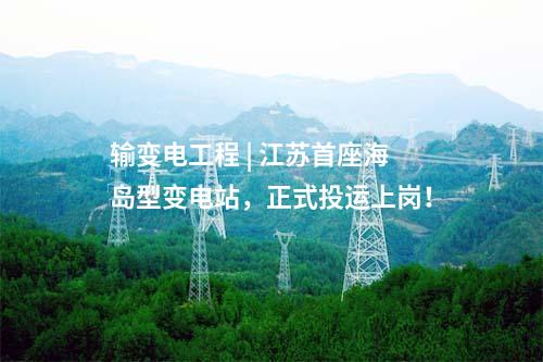 輸變電工程 | 江蘇首座海島型變電站，正式投運上崗！