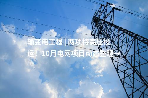 輸變電工程 | 兩項特高壓投運！10月電網項目動態整理→