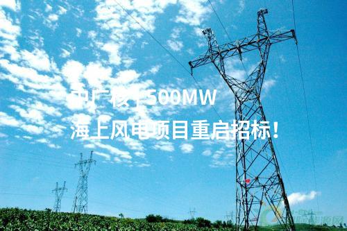 中廣核 | 500MW海上風電項目重啟招標！