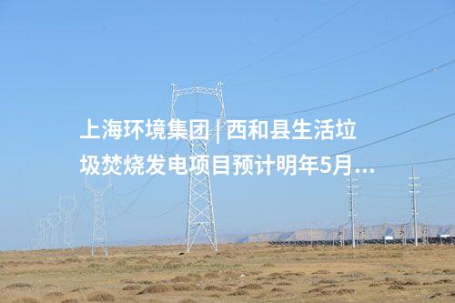 上海環(huán)境集團(tuán) | 西和縣生活垃圾焚燒發(fā)電項(xiàng)目預(yù)計明年5月試運(yùn)行