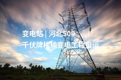 變電站 | 河北500千伏牌樓輸變電工程投運