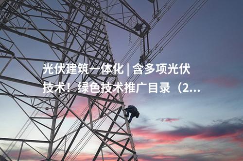 光伏建筑一體化 | 含多項光伏技術!綠色技術推廣目錄(2024年版)的技術清單公示