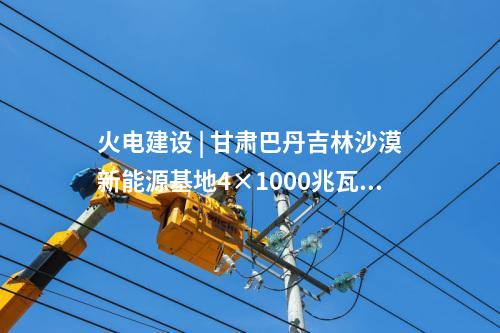 火電建設(shè) | 甘肅巴丹吉林沙漠新能源基地4×1000兆瓦煤電項目水土保持方案報告書獲批
