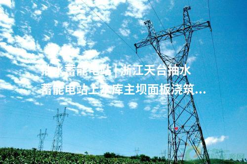 抽水蓄能電站 | 浙江天臺抽水蓄能電站上水庫主壩面板澆筑完成