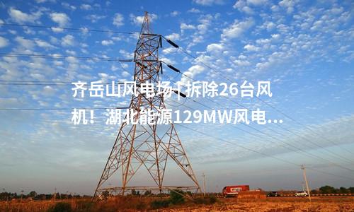 齊岳山風(fēng)電場 | 拆除26臺風(fēng)機！湖北能源129MW風(fēng)電改造項目中標(biāo)公示