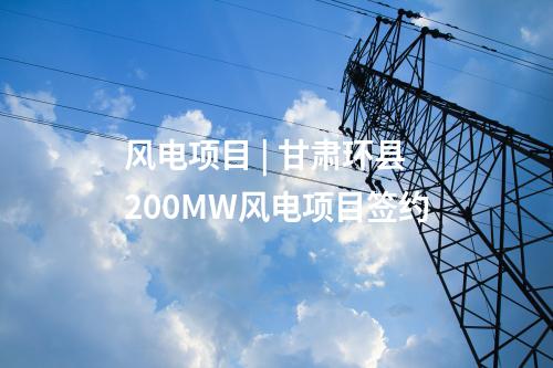 風(fēng)電項目 | 甘肅環(huán)縣200MW風(fēng)電項目簽約