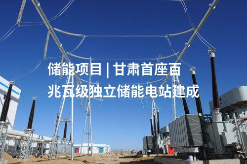 儲能項目 | 甘肅首座百兆瓦級獨立儲能電站建成