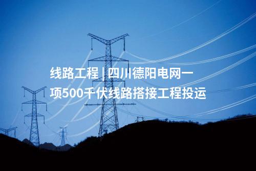線路工程 | 四川德陽電網一項500千伏線路搭接工程投運