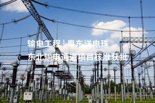 輸電工程 | 粵東送電珠東北輸電通道項(xiàng)目核準(zhǔn)獲批