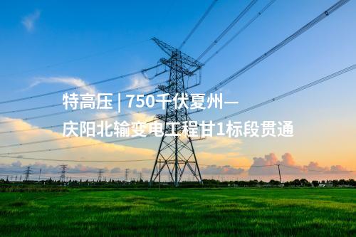 特高壓 | 750千伏夏州—慶陽北輸變電工程甘1標段貫通