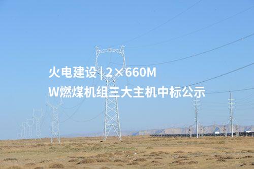 火電建設 | 2×660MW燃煤機組三大主機中標公示