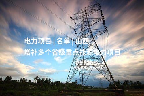 電力項目 | 名單 | 山西增補多個省級重點能源電力項目