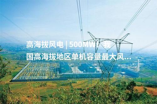 高海拔風電 | 500MW!我國高海拔地區單機容量最大風電項目并網發電
