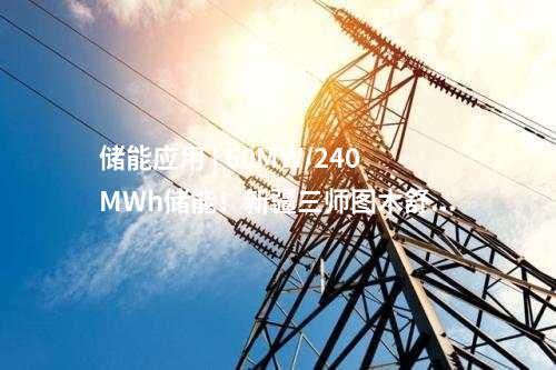 儲能應用 | 60MW/240MWh儲能!新疆三師圖木舒克市首個源網荷儲項目全容量并網發電