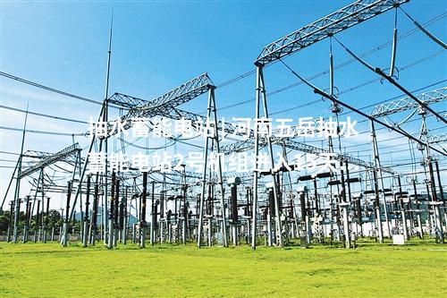 抽水蓄能電站 | 河南五岳抽水蓄能電站2號機組進入15天考核試運行