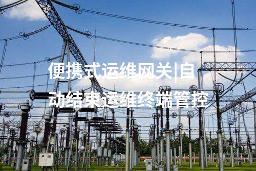 便攜式運(yùn)維網(wǎng)關(guān)|自動(dòng)結(jié)束運(yùn)維終端管控