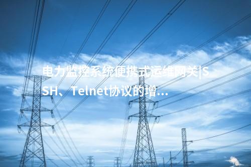 電力監(jiān)控系統(tǒng)便攜式運維網(wǎng)關|被控主機訪問權限管理功能