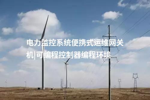 電力監控系統便攜式運維網關機|可編程控制器編程環境