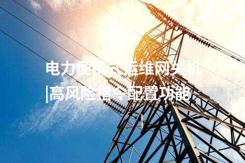 電力便攜式運維網關機|自動化運維流程增強