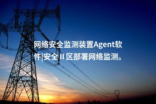 <a href=http://www.btqam.cn/info/2.html target=_blank class=infotextkey>網絡安全監測裝置</a>Agent軟件|安全Ⅱ區部署網絡監測。