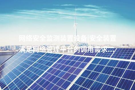 <a href=http://www.btqam.cn/info/2.html target=_blank class=infotextkey>網絡安全監測裝置</a>設備|安全裝置滿足網絡管理平臺的調用需求。