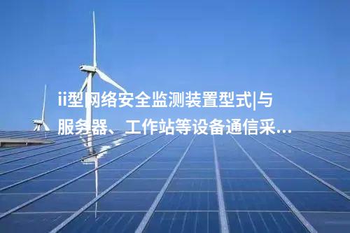 ii型<a href=http://www.btqam.cn/info/2.html target=_blank class=infotextkey>網(wǎng)絡(luò)安全監(jiān)測(cè)裝置</a>型式|與服務(wù)器、工作站等設(shè)備通信采用TCP協(xié)議。