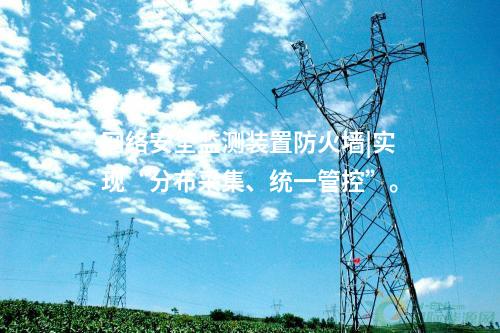 <a href=http://www.btqam.cn/info/2.html target=_blank class=infotextkey>網(wǎng)絡(luò)安全監(jiān)測裝置</a>防火墻|實現(xiàn)“分布采集、統(tǒng)一管控”。