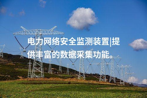電力<a href=http://www.btqam.cn/info/2.html target=_blank class=infotextkey>網絡安全監測裝置</a>|提供豐富的數據采集功能。