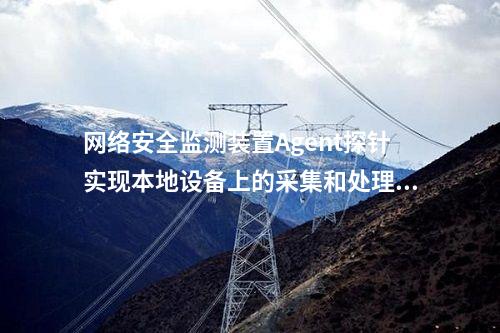 <a href=http://www.btqam.cn/info/2.html target=_blank class=infotextkey>網(wǎng)絡(luò)安全監(jiān)測裝置</a>Agent探針實(shí)現(xiàn)本地設(shè)備上的采集和處理。