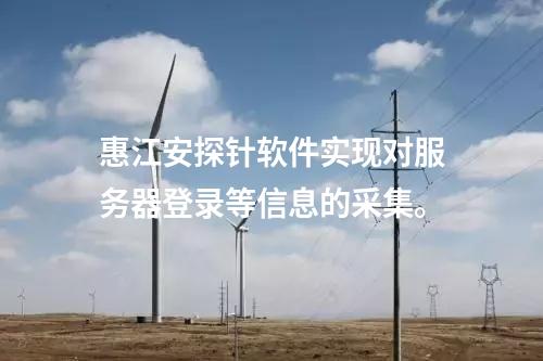 <a href=http://www.btqam.cn/info/18.html target=_blank class=infotextkey>惠江安探針軟件</a>實現對服務器登錄等信息的采集。