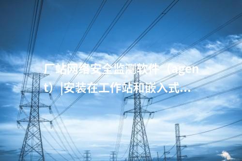 <a href=http://www.btqam.cn/info/2.html target=_blank class=infotextkey>網絡安全監測裝置</a>探針|用于監測各電壓等級變電站和電廠。