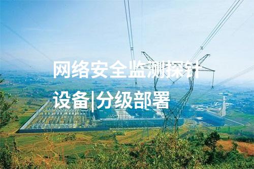 網絡安全監測探針設備|分級部署